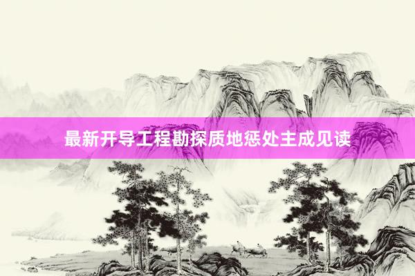 最新开导工程勘探质地惩处主成见读