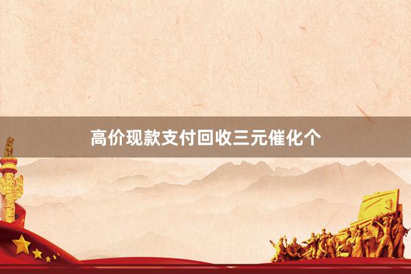 高价现款支付回收三元催化个